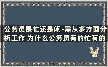 公务员是忙还是闲-需从多方面分析工作 为什么公务员有的忙有的闲